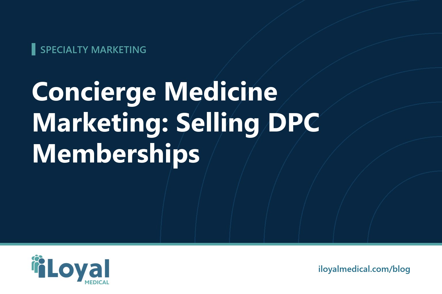 iLoyal Medical blog title card: Concierge Medicine Marketing: Selling DPC Memberships