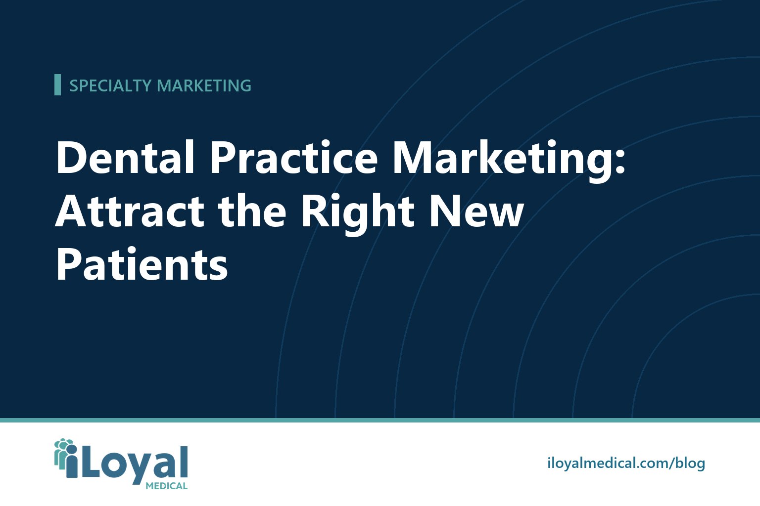 iLoyal Medical blog title card: Dental Practice Marketing: Attract the Right New Patients
