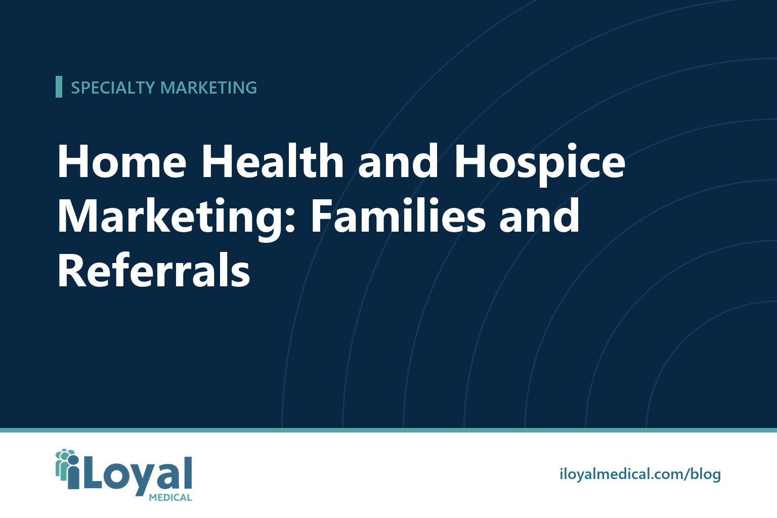 iLoyal Medical blog title card: Home Health and Hospice Marketing: Families and Referrals