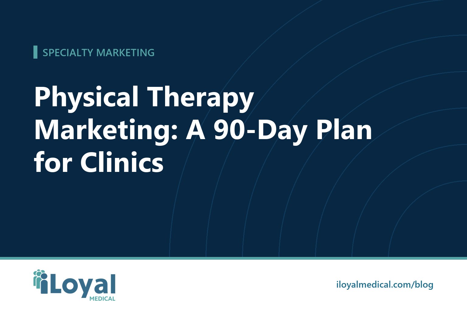 iLoyal Medical blog title card: Physical Therapy Marketing: A 90-Day Plan for Clinics