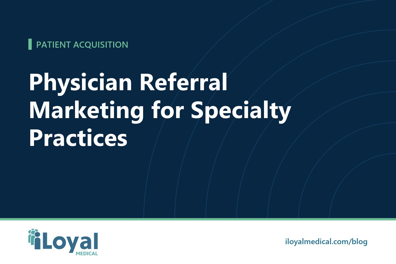 iLoyal Medical blog title card: Physician Referral Marketing for Specialty Practices
