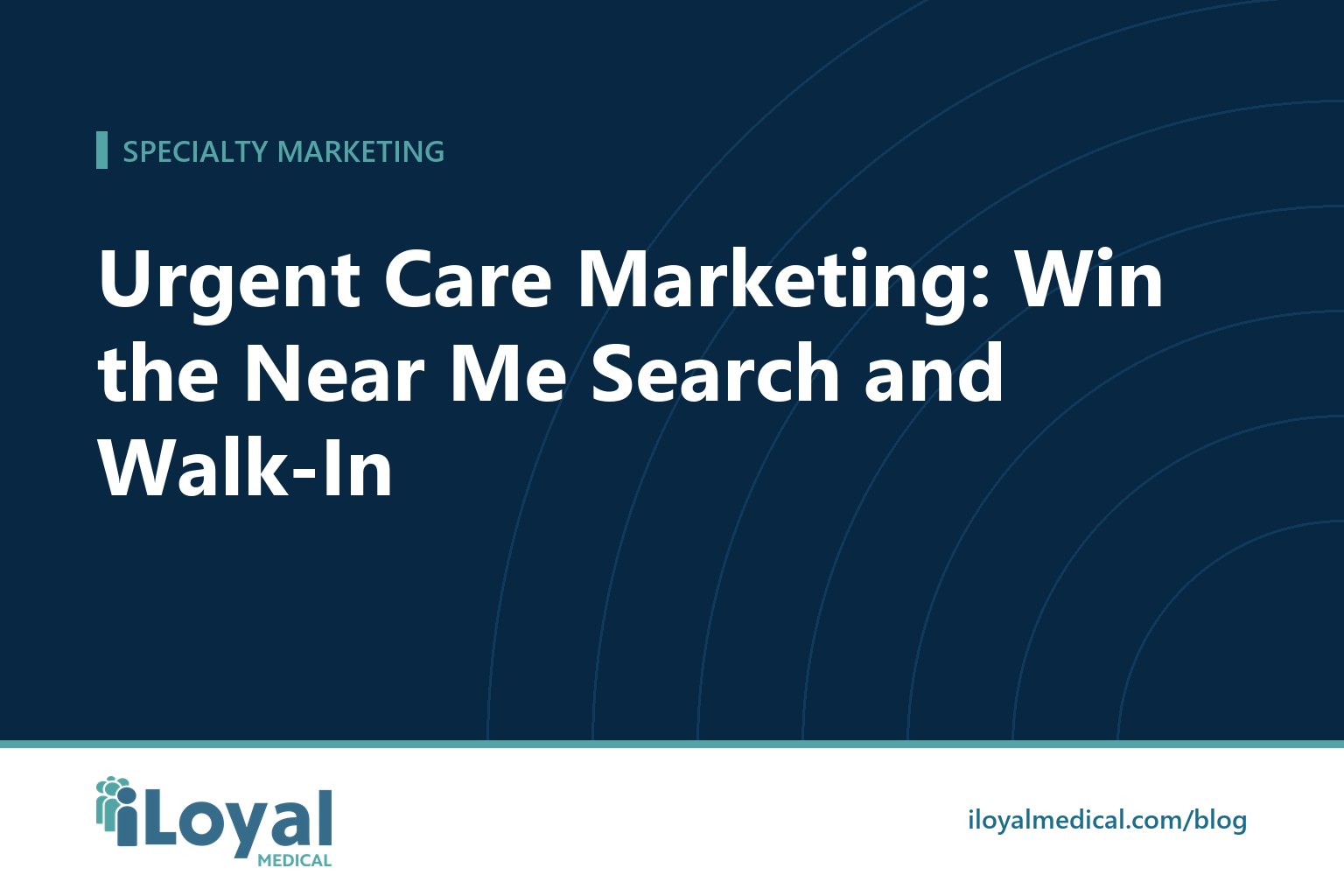 iLoyal Medical blog title card: Urgent Care Marketing: Win the Near Me Search and Walk-In